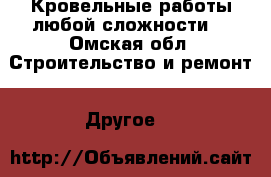 Кровельные работы любой сложности  - Омская обл. Строительство и ремонт » Другое   